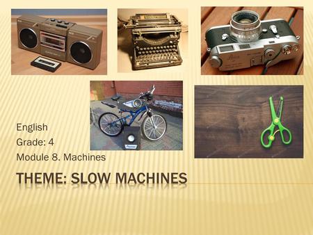 English Grade: 4 Module 8. Machines To learn and talk about slow machines Structures: Past Simple Language in use: I would use … to …