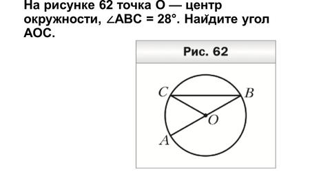 На рисунке 62 точка O центр окружности, ABC = 28°. Наи ̆ дите угол AOC.