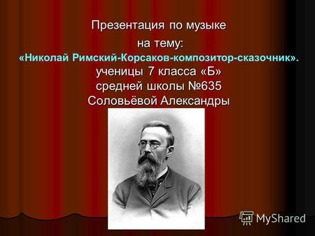 Презентация по теме :  Н.А. Римский -Корсаков-композитор -сказочник.