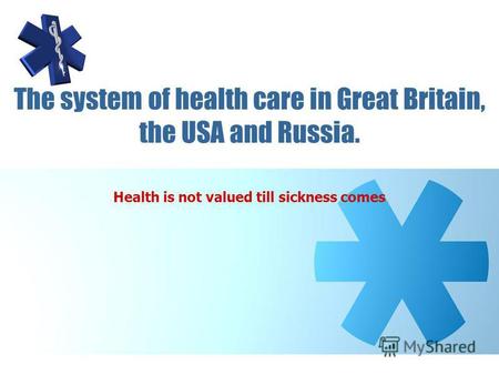 The system of health care in Great Britain, the USA and Russia. Health is not valued till sickness comes.