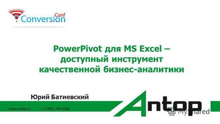 Www.antop.ru +7 (495) 796-0586 PowerPivot для MS Excel – доступный инструмент качественной бизнес-аналитики Юрий Батиевский.