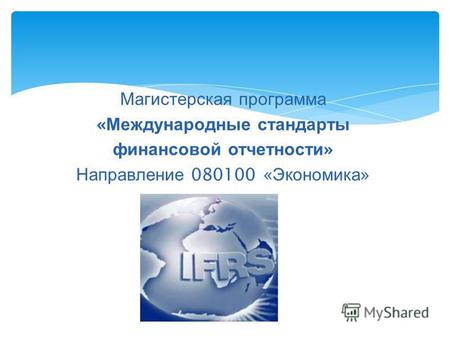 Магистерская программа « Международные стандарты финансовой отчетности » Направление 080100 « Экономика »