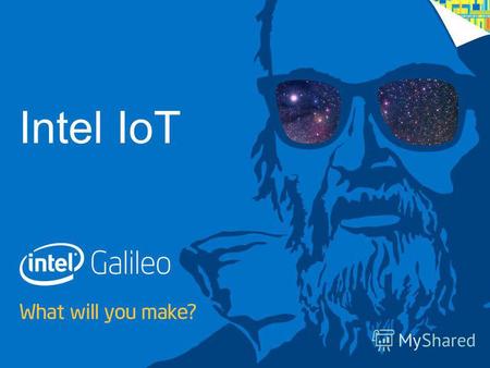 1 IoT with Galileo – Getting Started WHAT WILL YOU MAKE? Intel IoT.