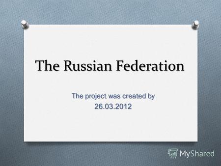 The Russian Federation The project was created by 26.03.2012.
