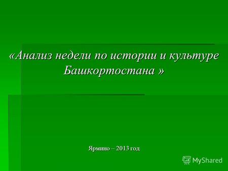 «Анализ недели по истории и культуре Башкортостана » Ярмино – 2013 год.
