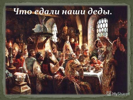 Что едали наши деды.. Этапы русской кухни: Первый этап - древнерусская кухня, которая начала складываться еще в 9-ом веке. Второй этап – старорусская.