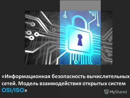 «Информационная безопасность вычислительных сетей. Модель взаимодействия открытых систем OSI / ISO »