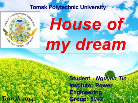 House of my dream Student : Nguyen Tin Institute: Power Engineering Group: Group: 5042 Lecture : Balastov A. V Tomsk 2014.