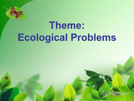 Theme: Ecological Problems. Educational- the development of lexical skills, skill development of dialogue and monologue speech, improving listening skills.