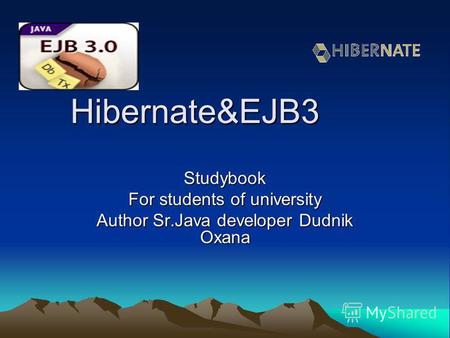 Hibernate&EJB3 Studybook For students of university Author Sr.Java developer Dudnik Oxana.