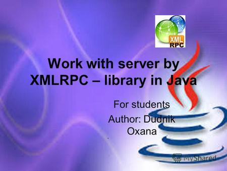 Work with server by XMLRPC – library in Java For students Author: Dudnik Oxana.