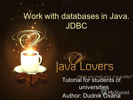 Work with databases in Java. JDBC Tutorial for students of universities Author: Dudnik Oxana.