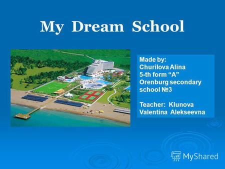 Made by: Churilova Alina 5-th form А Orenburg secondary school 3 Teacher: Klunova Valentina Alekseevna My Dream School.