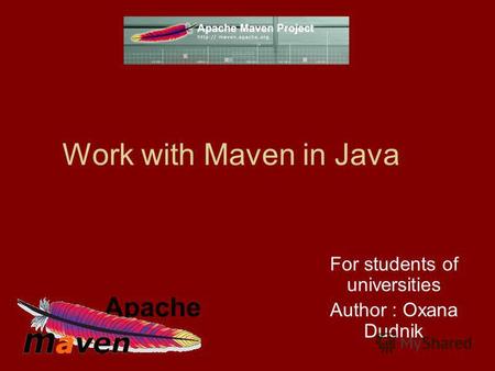 Work with Maven in Java For students of universities Author : Oxana Dudnik.