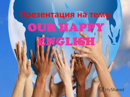 Презентация на тему: OUR HAPPY ENGLISH. English is the best of subjects! Children study day and night. Our teachers make the wonder Make the pupils smart.