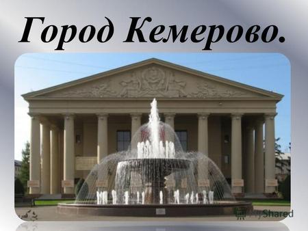 Город Кемерово.. Город был образован 9 мая 1918 года под названием Щеглов. 27 марта 1932 года Щегловск переименован в Кемерово.
