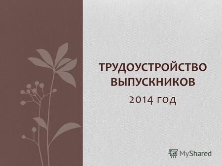 2014 год ТРУДОУСТРОЙСТВО ВЫПУСКНИКОВ. Трудоустройство выпускников 11-х классов 2014 год Всего – 47 выпускников; Трудоустроены – 45 выпускников; Поступили.