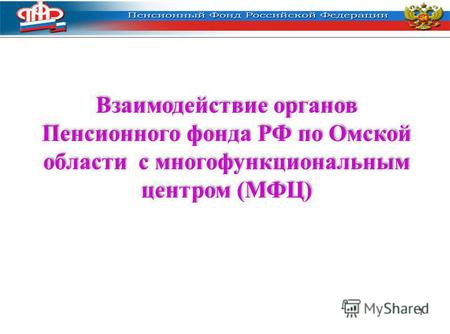1 Взаимодействие органов Пенсионного фонда РФ по Омской области с многофункциональным центром (МФЦ)