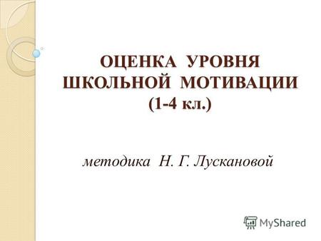 ОЦЕНКА УРОВНЯ ШКОЛЬНОЙ МОТИВАЦИИ (1-4 кл.) методика Н. Г. Лускановой.