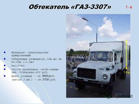 Обтекатель «ГАЗ-3307» Материал: стеклопластик армированный Габаритные размеры:д1.02м ш2.3м в0.68м \\0.6м3 вес:12кг. Способ крепления: скоба-зажим 4шт.