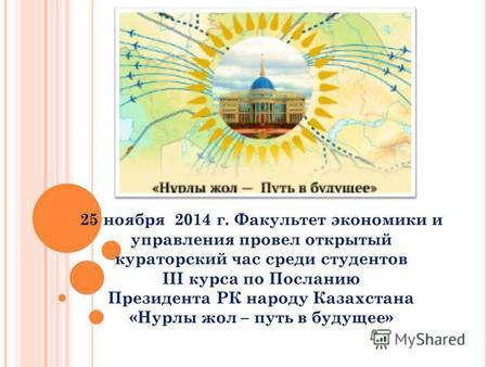 25 ноября 2014 г. Факультет экономики и управления провел открытый кураторский час среди студентов III курса по Посланию Президента РК народу Казахстана.