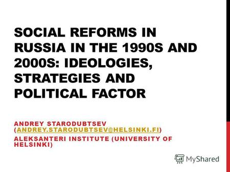 SOCIAL REFORMS IN RUSSIA IN THE 1990S AND 2000S: IDEOLOGIES, STRATEGIES AND POLITICAL FACTOR ANDREY STARODUBTSEV (ANDREY.STARODUBTSEV@HELSINKI.FI)ANDREY.STARODUBTSEV@HELSINKI.FI.