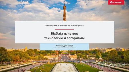 BigData изнутри: технологии и алгоритмы Александр Сербул руководитель направления, разработчик Партнерская конференция «1С-Битрикс»