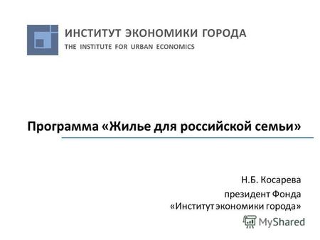Программа «Жилье для российской семьи» Н.Б. Косарева президент Фонда «Институт экономики города»