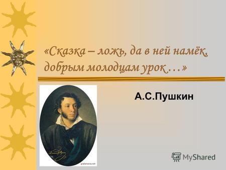 «Сказка – ложь, да в ней намёк, добрым молодцам урок …» А.С.Пушкин.