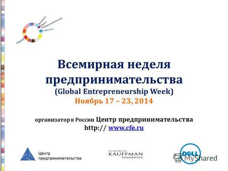 Всемирная неделя предпринимательства (Global Entrepreneurship Week) Ноябрь 17 – 23, 2014 организатор в России Центр предпринимательства http:// www.cfe.ruwww.cfe.ru.
