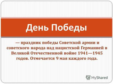 Праздник победы Советской армии и советского народа над нацистской Германией в Великой Отечественной войне 19411945 годов. Отмечается 9 мая каждого года.