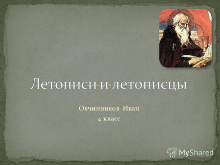 Овчинников Иван 4 класс. Летопись (иногда называют летописец) это исторический жанр древнерусской литературы, представляющий собой погодовую, более или.