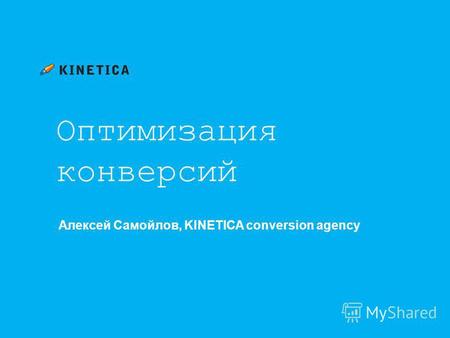 Оптимизация конверсий Алексей Самойлов, KINETICA conversion agency.