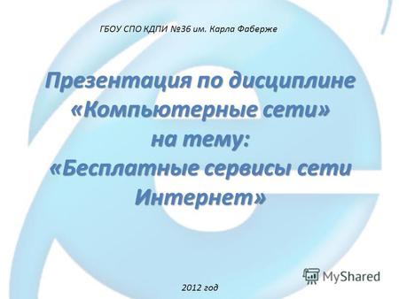 Презентация по дисциплине «Компьютерные сети» на тему: «Бесплатные сервисы сети Интернет» ГБОУ СПО КДПИ 36 им. Карла Фаберже 2012 год.