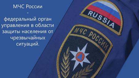 МЧС России - федеральный орган управления в области защиты населения от чрезвычайных ситуаций.
