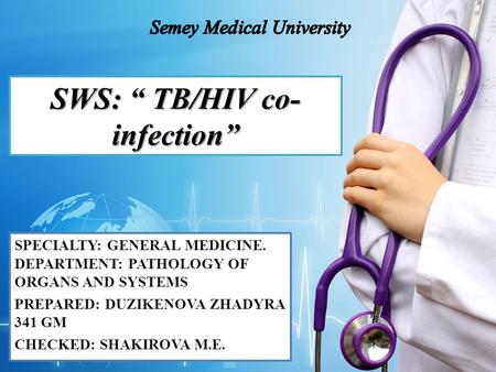 SWS: TB/HIV co- infection SPECIALTY: GENERAL MEDICINE. DEPARTMENT: PATHOLOGY OF ORGANS AND SYSTEMS PREPARED: DUZIKENOVA ZHADYRA 341 GM CHECKED: SHAKIROVA.