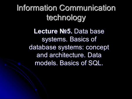 Lecture 5. Data base systems. Basics of database systems: concept and architecture. Data models. Basics of SQL. Lecture 5. Data base systems. Basics of.