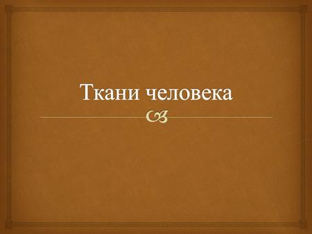 Что такое ткань человека ? Ткань человека – это группа клеток, имеющие общее происхождение, строение и выполняющих общую функцию.