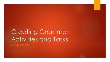 Creating Grammar Activities and Tasks BY JOSH GASTON.