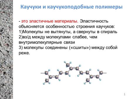 Каучуки и каучукоподобные полимеры 1 - это эластичные материалы. Эластичность объясняется особенностью строения каучуков: 1)Молекулы не вытянуты, а свернуты.