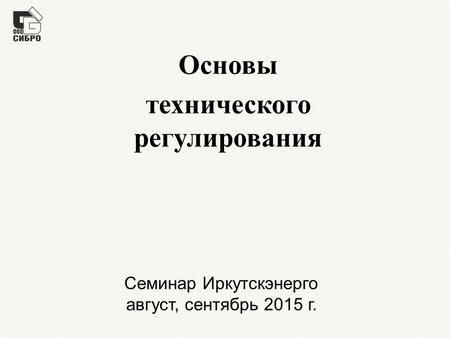 Семинар Иркутскэнерго август, сентябрь 2015 г. Основы технического регулирования.