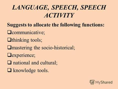 LANGUAGE, SPEECH, SPEECH ACTIVITY Suggests to allocate the following functions: communicative; thinking tools; mastering the socio-historical; experience;