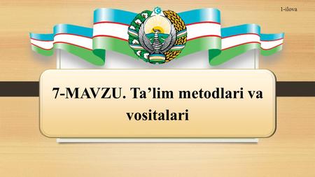 1-ilova 7-MAVZU. Talim metodlari va vositalari. Reja: 1. Talim metodlari va usullari tushunchalari. 2. Zamonaviy didaktikada talim metodlari tasnifiga.