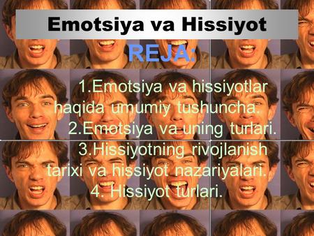 REJA: 1.Emotsiya va hissiyotlar haqida umumiy tushuncha. 2.Emotsiya va uning turlari. 3.Hissiyotning rivojlanish tarixi va hissiyot nazariyalari. 4. Hissiyot.