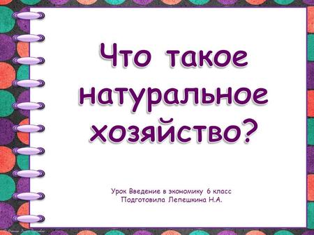 Урок Введение в экономику 6 класс Подготовила Лепешкина Н.А.