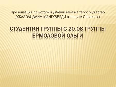 Презентация по истории узбекистана на тему: мужество ДЖАЛОЛИДДИН МАНГУБЕРДИ в защите Отечества.