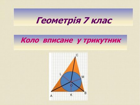 Геометрія 7 клас Коло вписане у трикутник. Коло вписане Трикутник описаний.