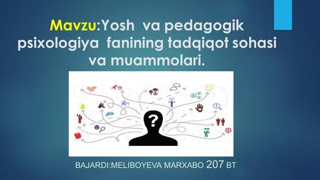 Mavzu:Yosh va pedagogik psixologiya fanining tadqiqot sohasi va muammolari. BAJARDI:MELIBOYEVA MARXABO 207 BT.