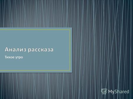 Тихое утро Мальчики расселись на берегу, но с первых же минут их ждёт разочарование – Володя упустил крупную рыбу. И вновь Яшка чувствует, как в душе поднимается.