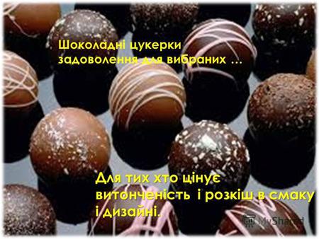 Шоколадні цукерки задоволення для вибраних … Для тих хто цінує витонченість і розкіш в смаку і дизайні.